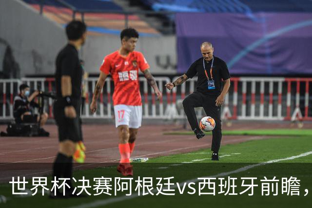 世界杯决赛阿根廷vs西班牙前瞻，亚马尔vs梅西