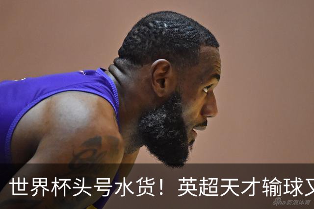 世界杯头号水货！英超天才输球又输人！曼城亿元新星彻底现形