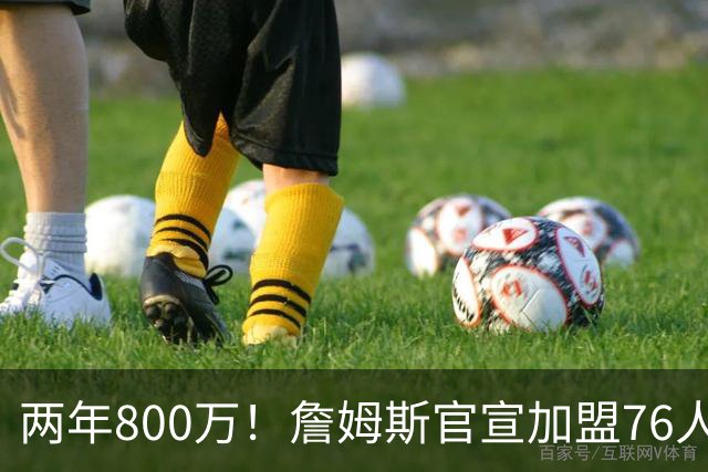 两年800万！詹姆斯官宣加盟76人，骑士勇士均遭重创