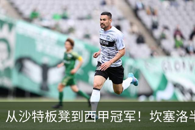 从沙特板凳到西甲冠军！坎塞洛半季逆袭，巴萨低价买断在即？