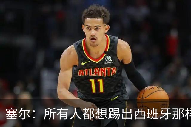 塞尔：所有人都想踢出西班牙那样的足球，但这不可能一两天内复制