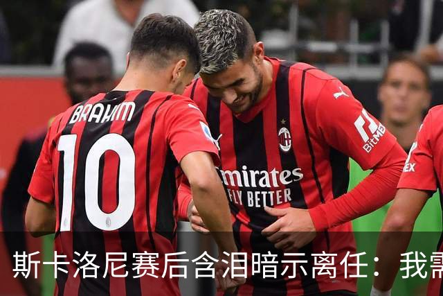斯卡洛尼赛后含泪暗示离任：我需要时间思考，不确定能否再创辉煌