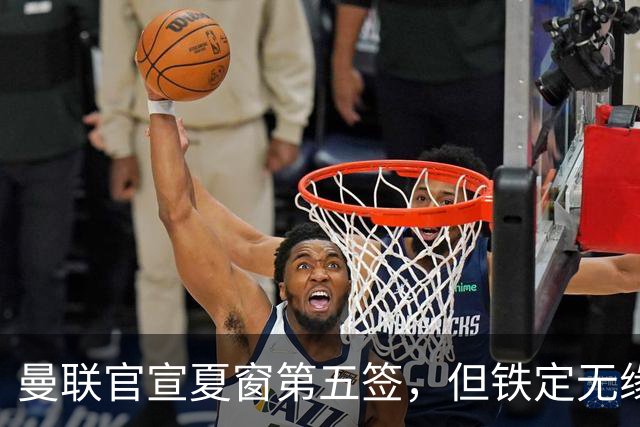 曼联官宣夏窗第五签，但铁定无缘一队！一人世界杯后归队准备转会