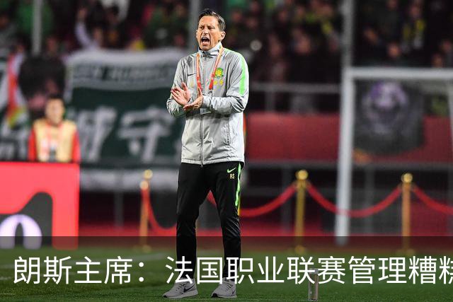 朗斯主席：法国职业联赛管理糟糕透顶；我们不想成为英超二队