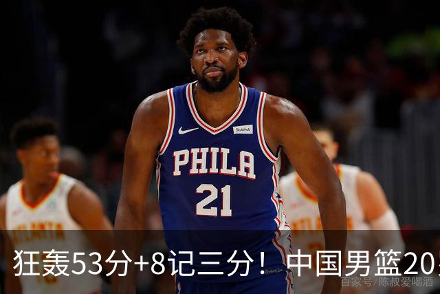 狂轰53分+8记三分！中国男篮20岁前锋硬抗全队：崔永熙替身大闪耀