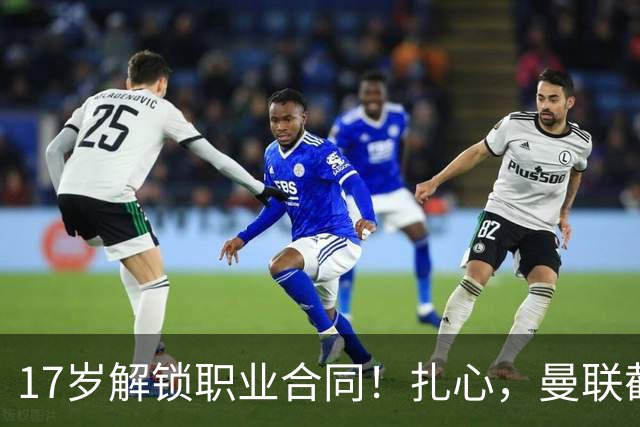 17岁解锁职业合同！扎心，曼联截胡曼城天才，死敌青训再遭收割